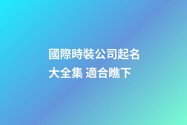 國際時裝公司起名大全集 適合瞧下-第1張-公司起名-玄機派